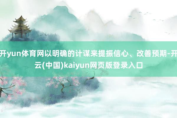 开yun体育网以明确的计谋来提振信心、改善预期-开云(中国)kaiyun网页版登录入口