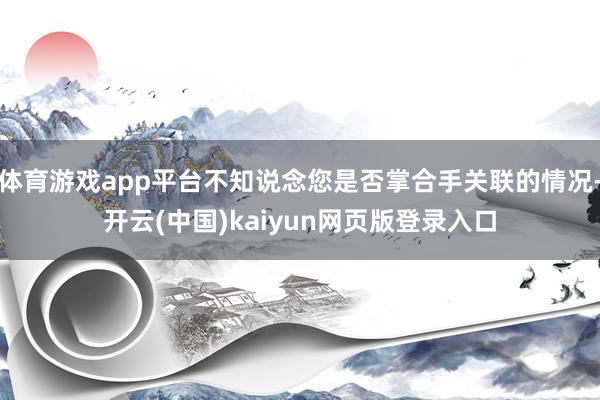 体育游戏app平台不知说念您是否掌合手关联的情况-开云(中国)kaiyun网页版登录入口