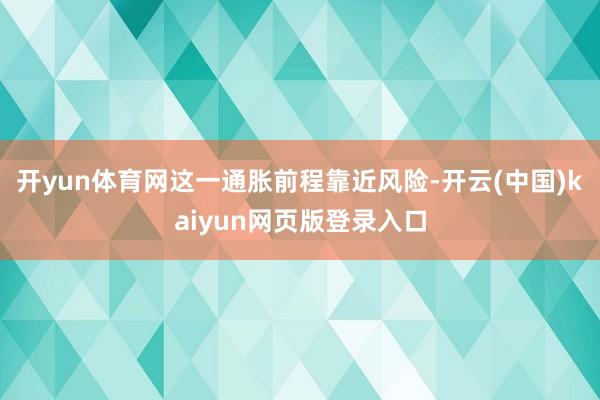 开yun体育网这一通胀前程靠近风险-开云(中国)kaiyun网页版登录入口