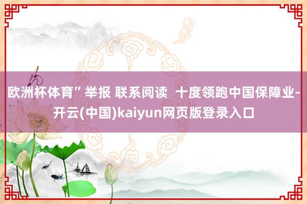 欧洲杯体育”举报 联系阅读  十度领跑中国保障业-开云(中国)kaiyun网页版登录入口