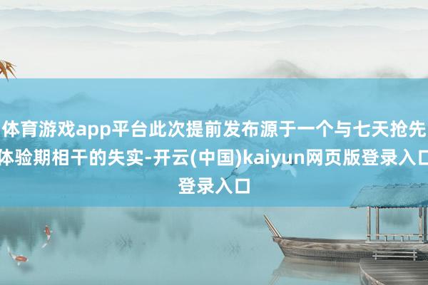 体育游戏app平台此次提前发布源于一个与七天抢先体验期相干的失实-开云(中国)kaiyun网页版登录入口
