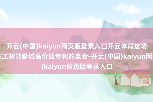 开云(中国)kaiyun网页版登录入口开云体育这场聚焦东说念主工智能畛域高价值专利的嘉会-开云(中国)kaiyun网页版登录入口