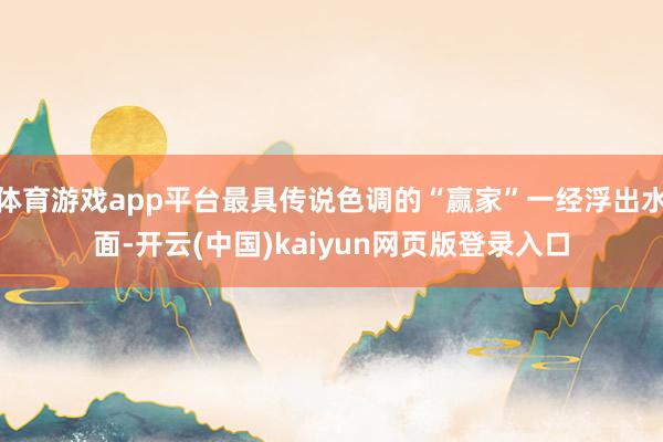 体育游戏app平台最具传说色调的“赢家”一经浮出水面-开云(中国)kaiyun网页版登录入口