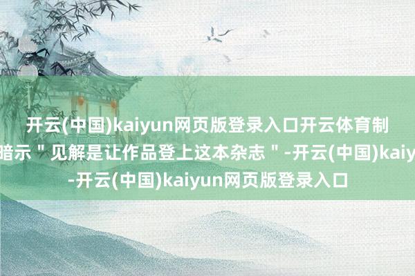 开云(中国)kaiyun网页版登录入口开云体育制作主谈主林谈理曾暗示＂见解是让作品登上这本杂志＂-开云(中国)kaiyun网页版登录入口