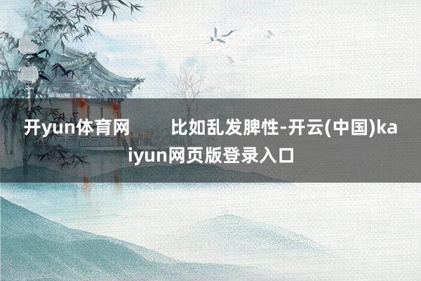 开yun体育网        比如乱发脾性-开云(中国)kaiyun网页版登录入口