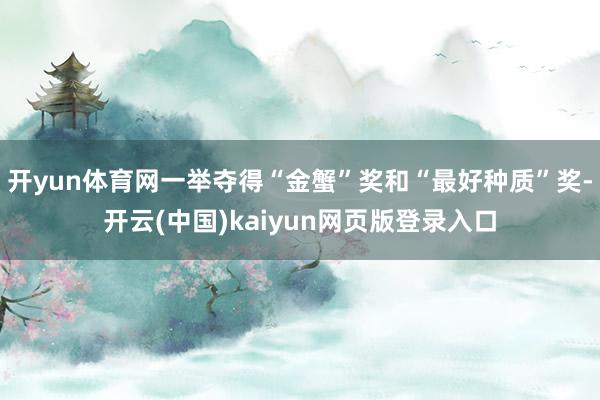 开yun体育网一举夺得“金蟹”奖和“最好种质”奖-开云(中国)kaiyun网页版登录入口