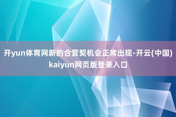 开yun体育网新的合营契机会正常出现-开云(中国)kaiyun网页版登录入口