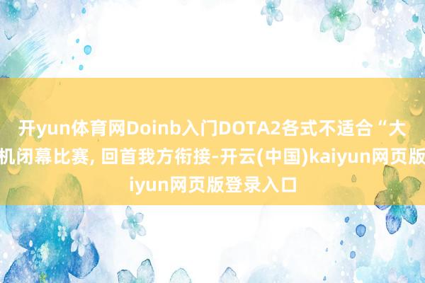 开yun体育网Doinb入门DOTA2各式不适合“大醋森”飞机闭幕比赛, 回首我方衔接-开云(中国)kaiyun网页版登录入口
