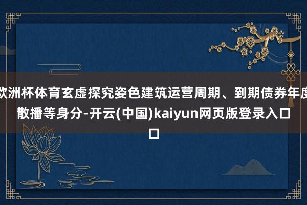欧洲杯体育玄虚探究姿色建筑运营周期、到期债券年度散播等身分-开云(中国)kaiyun网页版登录入口